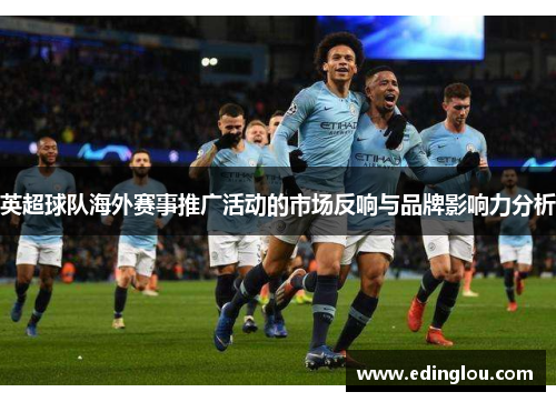英超球队海外赛事推广活动的市场反响与品牌影响力分析