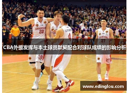 CBA外援发挥与本土球员默契配合对球队成绩的影响分析