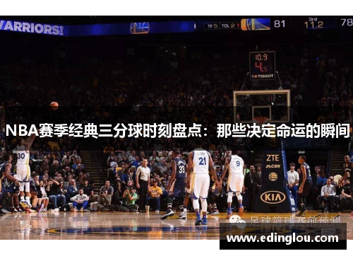 NBA赛季经典三分球时刻盘点：那些决定命运的瞬间