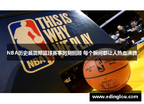 NBA历史最震撼篮球赛事时刻回顾 每个瞬间都让人热血沸腾