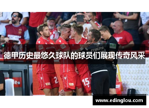 德甲历史最悠久球队的球员们展现传奇风采